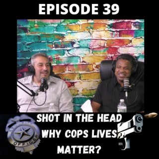 Shot In The Head - Why Cops Lives Matter? - Episode 39