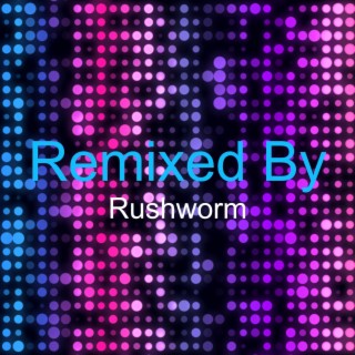 Remixed By Rushworm