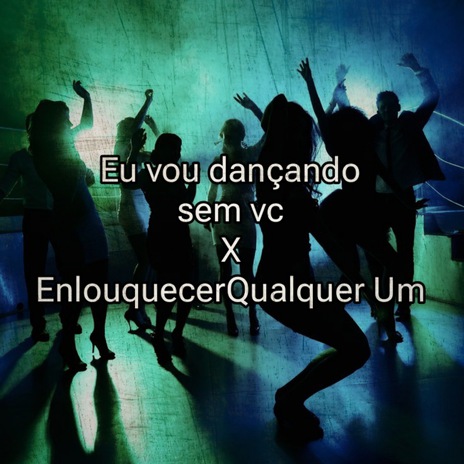 Vou dançando Sem Vc and Enlouquecer Qualquer Um | Boomplay Music