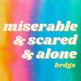 Miserable & Scared & Alone