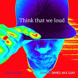 Think That We Loud