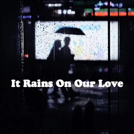 It Rains On Our Love | Boomplay Music