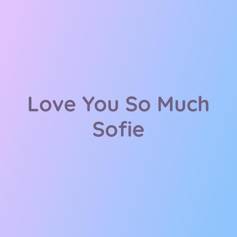 Love You So Much Sofie | Boomplay Music