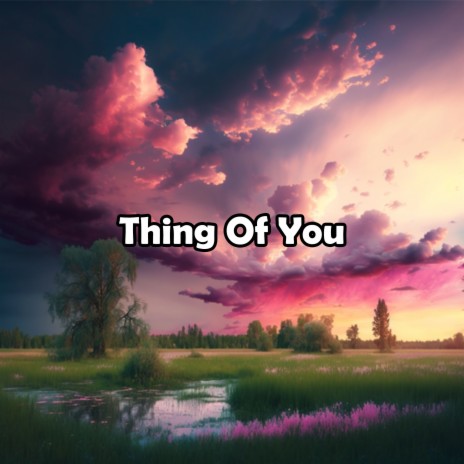 Thing Of You | Boomplay Music