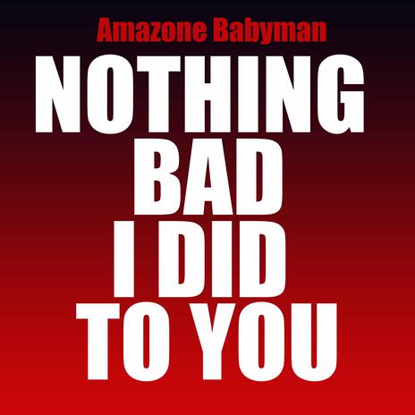 Nothing bad I did to you | Boomplay Music