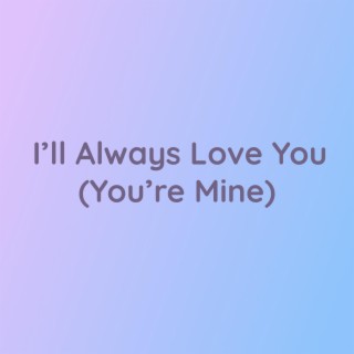 I'll Always Love You (You're Mine)