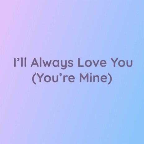 I'll Always Love You (You're Mine) | Boomplay Music