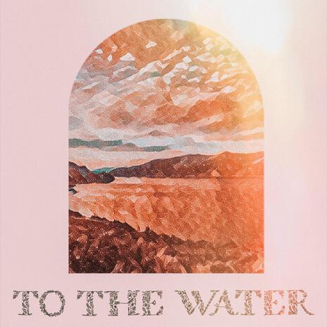 To The Water | Boomplay Music