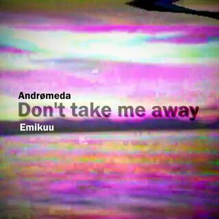 Don't take me away (feat. Emikuu)