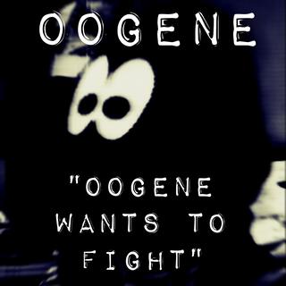 Oogene Wants To Fight