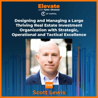E308 Scott Lewis – Designing and Managing a Large Thriving Real Estate Investment Organization with Strategic, Operational and Tactical Excellence