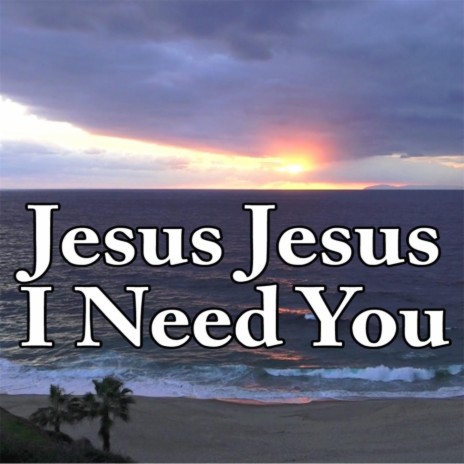 Jesus Jesus I Need You | Boomplay Music