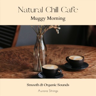 Natural Chill Cafe - Muggy Morning