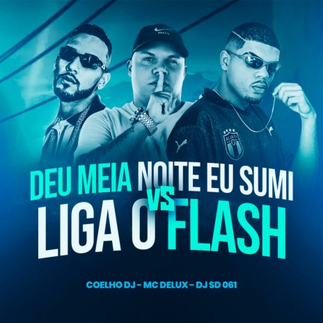 Deu Meia Noite Eu Sumi Vs Liga o Flash ft. Coelho DJ & Mc Delux | Boomplay Music