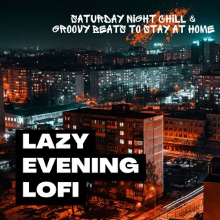 Lazy Evening Lofi: Saturday Night Chill & Groovy Beats to Stay at Home