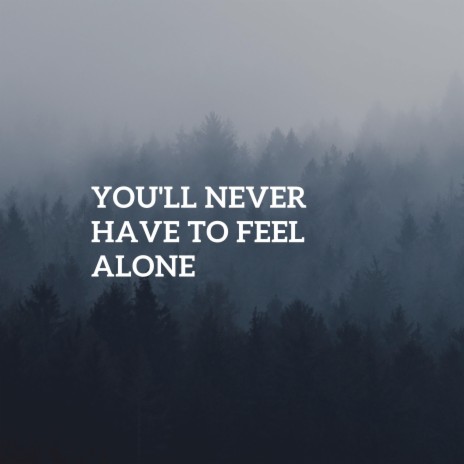 You'll Never Have To Feel Alone | Boomplay Music