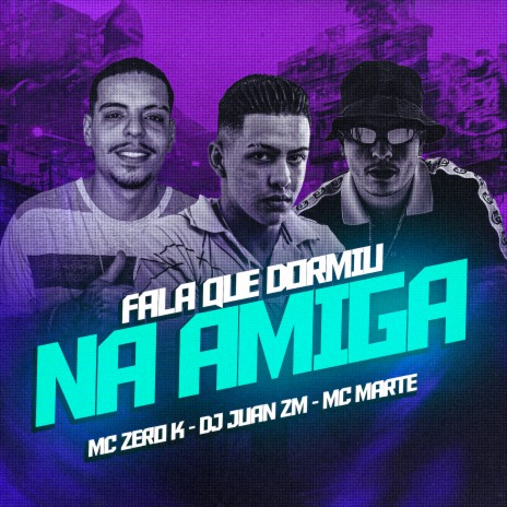 Fala Que Dormiu na Amiga ft. MC Marte & MC ZERO K | Boomplay Music