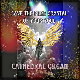 Save the pure crystal of your soul. Cathedral Organ
