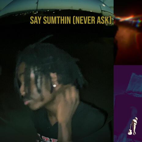 say sumthin (Never Ask) | Boomplay Music