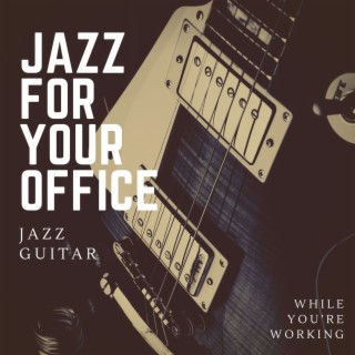 Jazz for Your Office: Jazz Guitar to Listen While You're Working, Instrumental Work Music