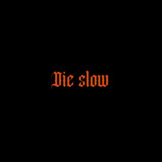 Die slow