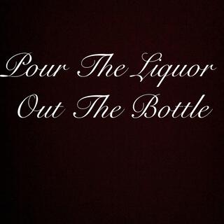 Pour the Liquor Out the Bottle