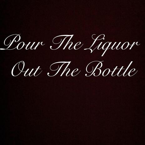 Pour the Liquor Out the Bottle | Boomplay Music