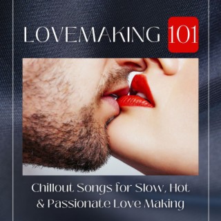 Lovemaking 101: Chillout Songs for Slow, Hot & Passionate Love Making