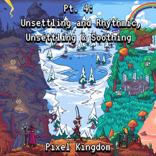 Pixel Kingdom Pt. 4: Unsettling and Rhythmic, Unsettling & Soothing