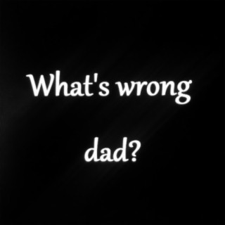 What's Wrong Dad?