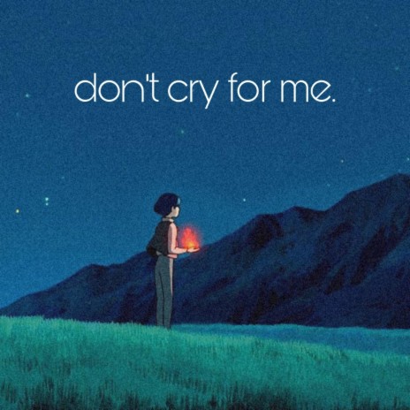 Don't cry for me.