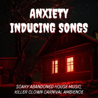 Anxiety Inducing Songs: Scary Abandoned House Music, Killer Clown Carnival Ambience