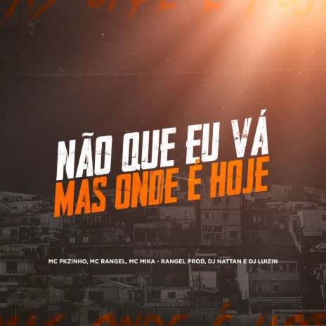 Não Que Eu Vá, Mas Onde É Hoje ft. Mc Mika, MC RANGEL, Dj Nattan & Dj Luizin | Boomplay Music