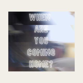 When Are You Coming Home?