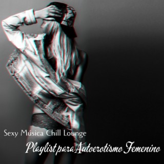 Playlist para Autoerotismo Femenino: Sexy Música Chill Lounge de Fondo para la Mujer que Quiere Dedicarse a Su Placer