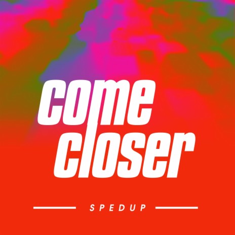 come closer (sped up)