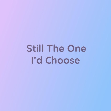 Still The One I'd Choose | Boomplay Music