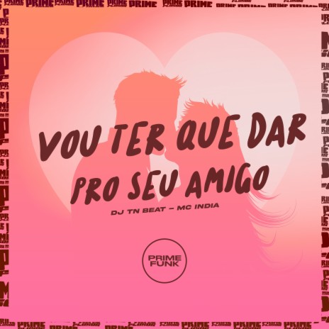 Vou Ter Que Dar pro Seu Amigo ft. Mc India | Boomplay Music