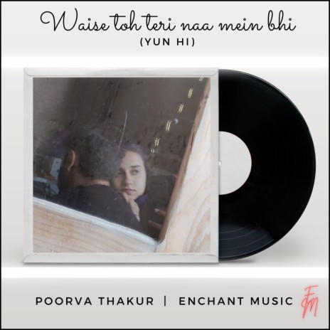 Waise Toh Teri Naa Mein Bhi (Yun Hi) ft. Poorva Thakur & Enchant Music | Boomplay Music