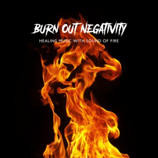 Burn Out Negativity: Healing Music with Sound of Fire to Get Rid of Negative Emotions, Cleanse Aura, Let Go, Relaxation & Calmness