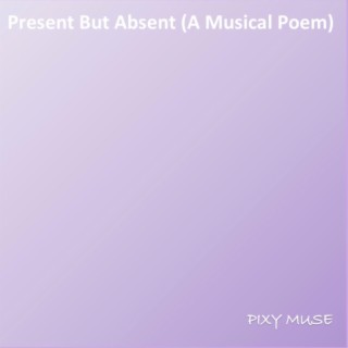 Present But Absent (A Musical Poem)