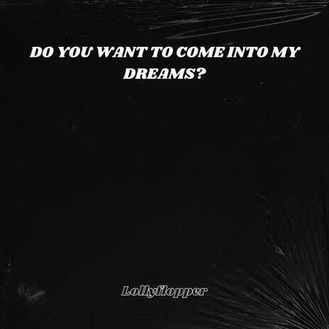 Do you want to come into my Dreams ? | Boomplay Music