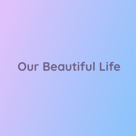 Our Beautiful Life | Boomplay Music