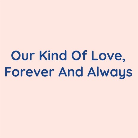 Our Kind Of Love, Forever And Always | Boomplay Music