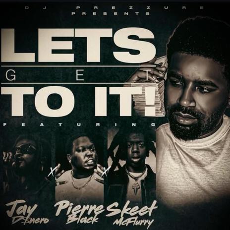 Let's Get To It ft. Dj Prezzure, Skeet McFlurry & Jay D$nero | Boomplay Music