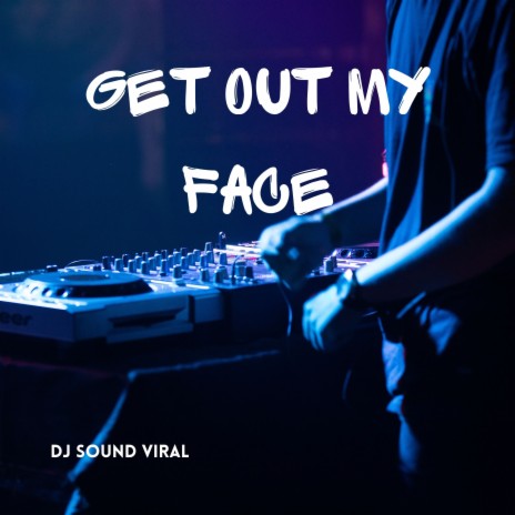 Get out My Face | Boomplay Music