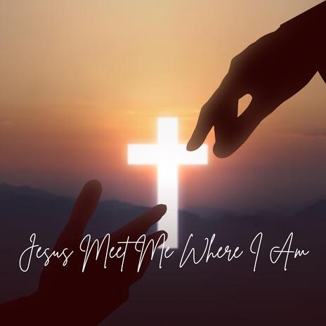 Jesus Meet Me Where I Am | Boomplay Music