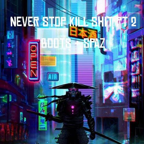 Never Stop Kill Shit Pt2