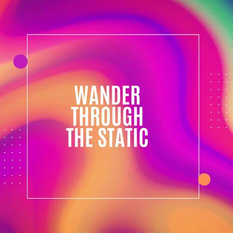 Wander Through the Static | Boomplay Music