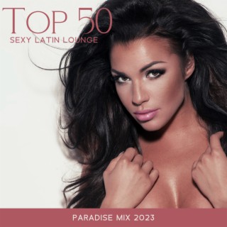 Top 50 Sexy Latin Lounge: Paradise Mix 2023, Tropical & Tribal Afro Latin Deep House, Brazil Tech House, Sunset Chillout Grooves, Summer Hits